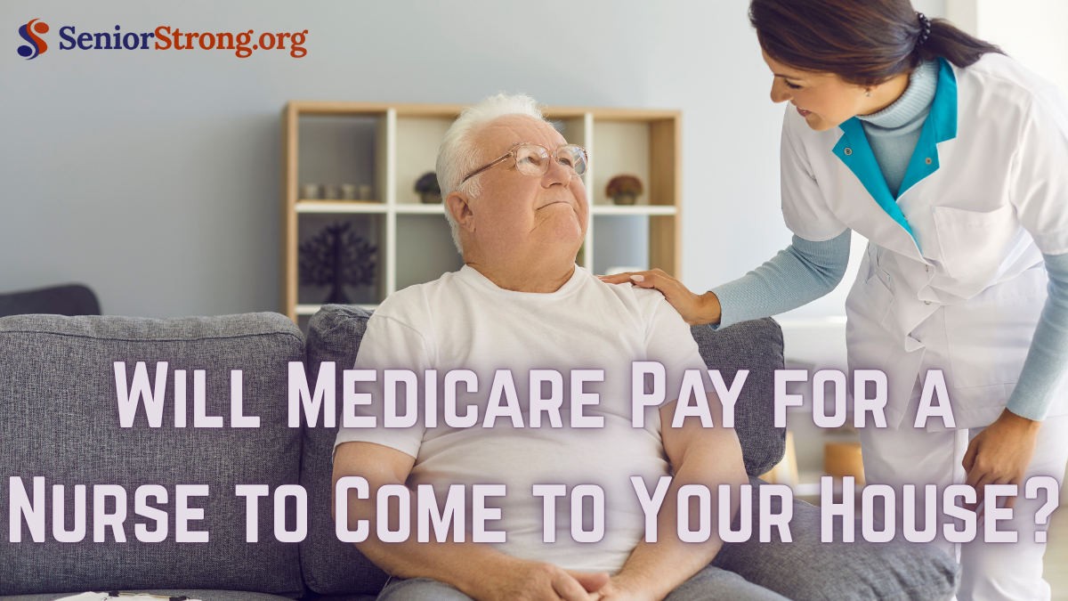 Will Medicare Pay for a Nurse to Come to Your House?